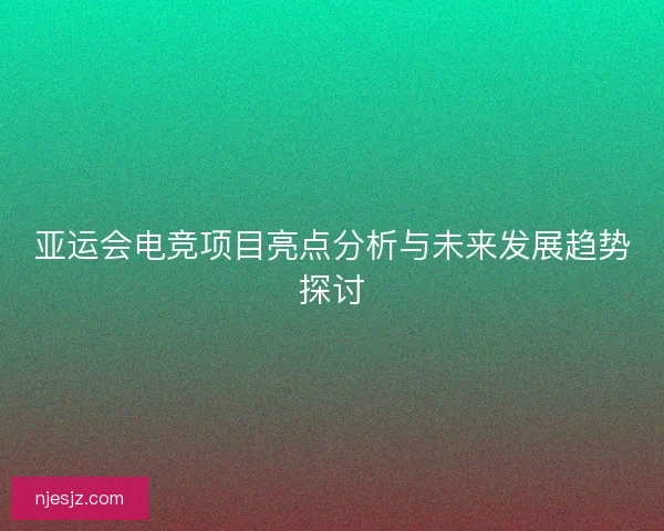 亚运会电竞项目亮点分析与未来发展趋势探讨